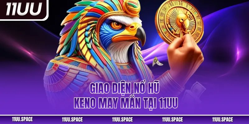 Giao diện nổ hũ keno may mắn tại 11UU