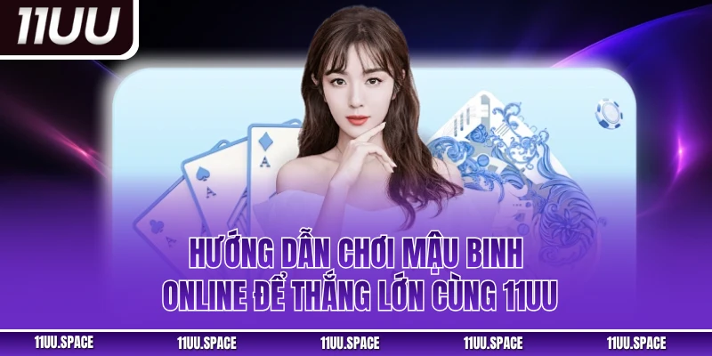 Hướng Dẫn Chơi Mậu Binh Online Để Thắng Lớn Cùng 11UU