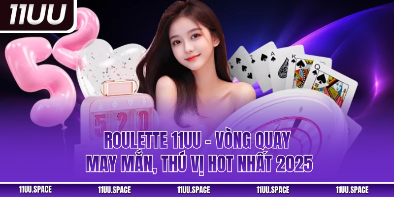 Roulette 11UU - Vòng Quay May Mắn, Thú Vị Hot Nhất 2025