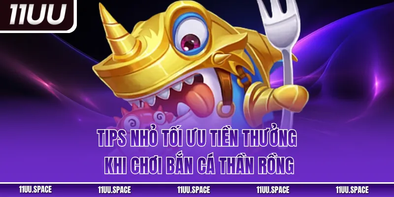 Tips nhỏ tối ưu tiền thưởng khi chơi bắn cá Thần Rồng