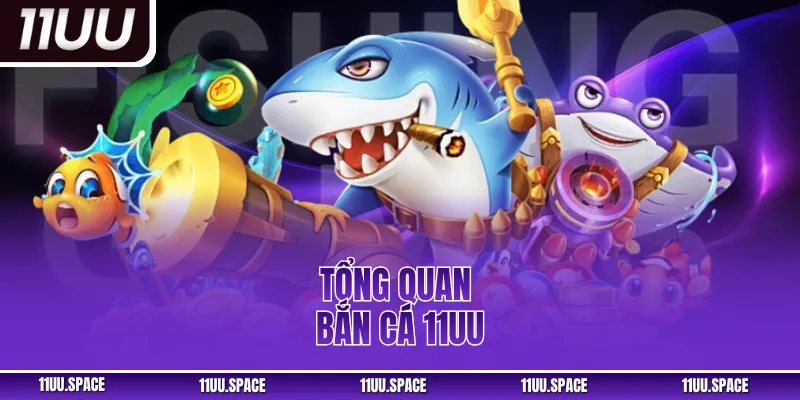Tổng quan bắn cá 11UU