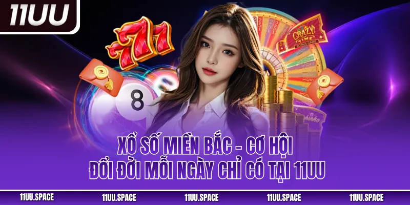 Xổ Số Miền Bắc - Cơ Hội Đổi Đời Mỗi Ngày Chỉ Có Tại 11UU